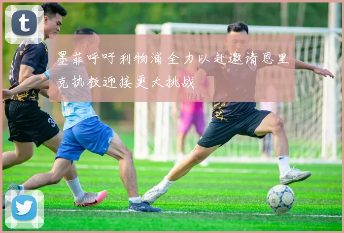 墨菲呼吁利物浦全力以赴邀请恩里克执教迎接更大挑战