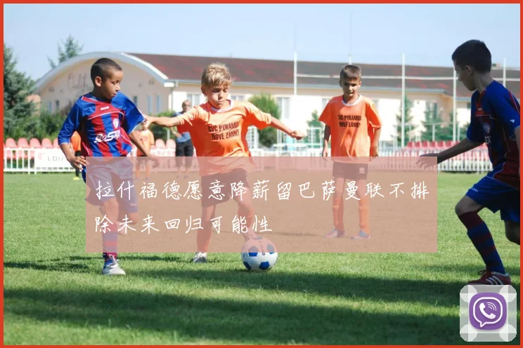 拉什福德愿意降薪留巴萨曼联不排除未来回归可能性