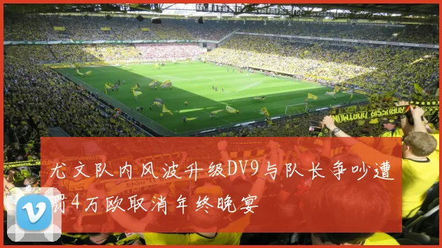 尤文队内风波升级DV9与队长争吵遭罚4万欧取消年终晚宴