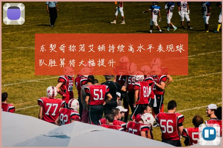 东契奇称若艾顿持续高水平表现球队胜算将大幅提升