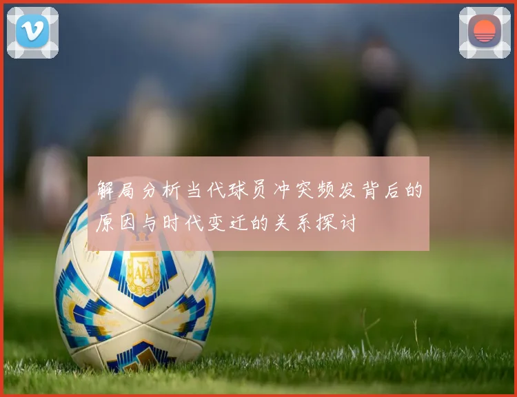解局分析当代球员冲突频发背后的原因与时代变迁的关系探讨